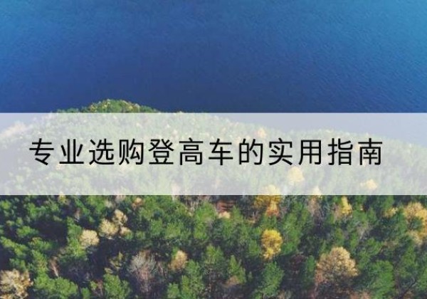 思南电动登高车厂家推荐-专业选购登高车的实用指南