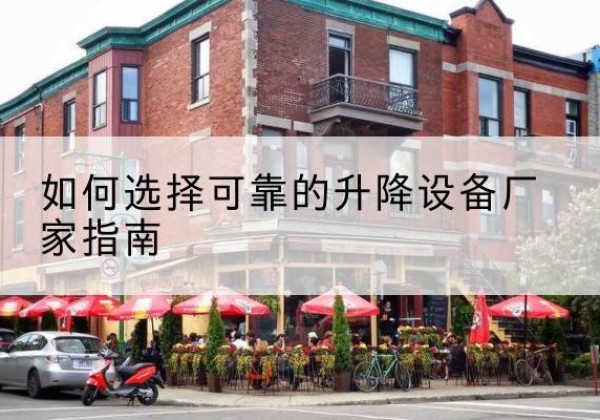 思南电动升降机厂家-如何选择可靠的升降设备厂家指南